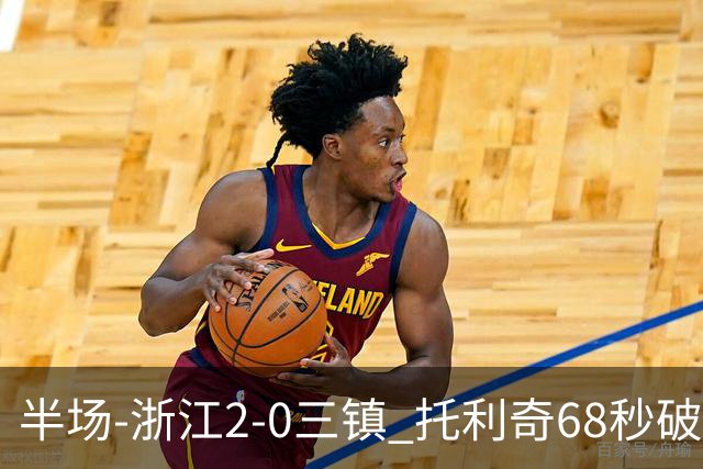 半场-浙江2-0三镇 托利奇68秒破门米特里策无解一条龙