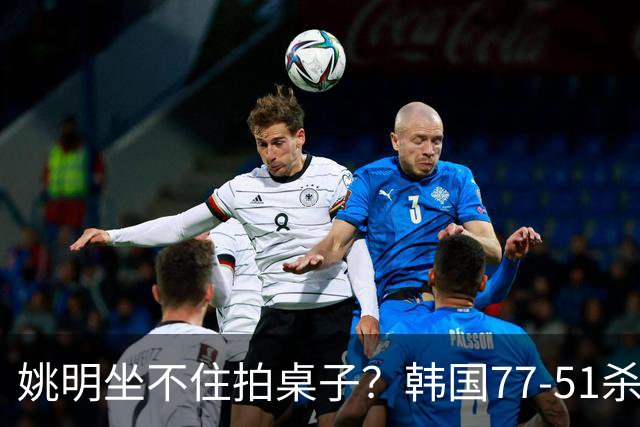 姚明坐不住拍桌子？韩国77-51杀进亚运会决赛，亚洲冠军三分球23中2，中国男篮不如他们，篮协该出手了